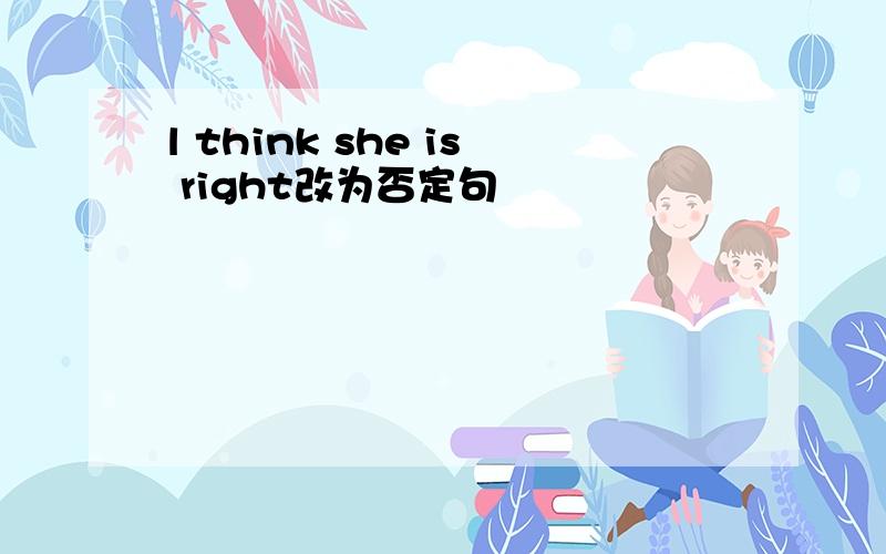 l think she is right改为否定句