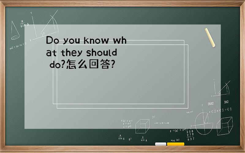Do you know what they should do?怎么回答?