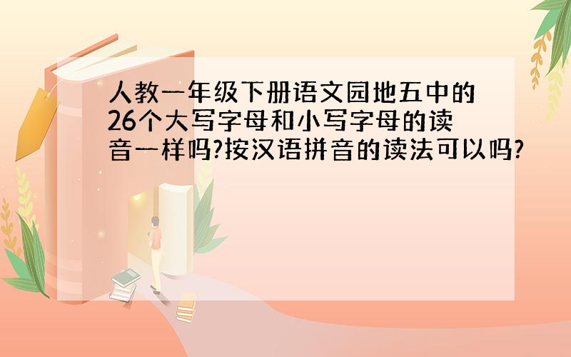 人教一年级下册语文园地五中的26个大写字母和小写字母的读音一样吗?按汉语拼音的读法可以吗?