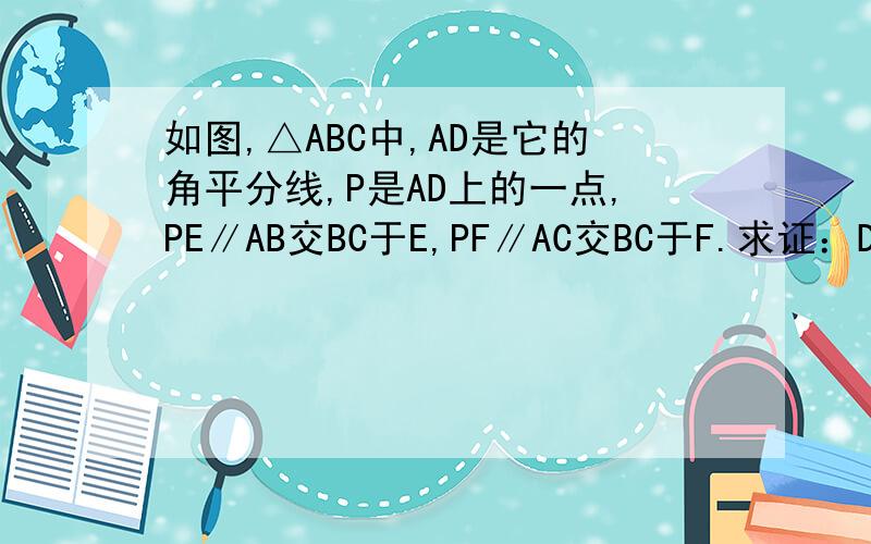 如图,△ABC中,AD是它的角平分线,P是AD上的一点,PE∥AB交BC于E,PF∥AC交BC于F.求证：D到PE的距离