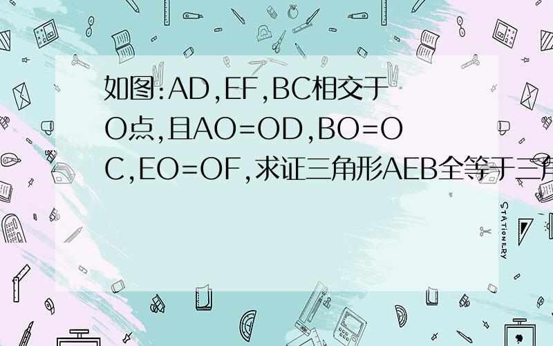 如图:AD,EF,BC相交于O点,且AO=OD,BO=OC,EO=OF,求证三角形AEB全等于三角形DFC.