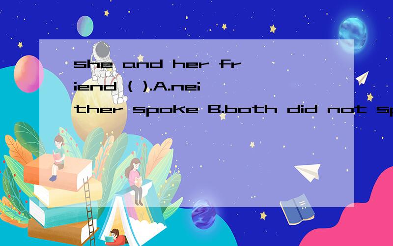 she and her friend ( ).A.neither spoke B.both did not speak为