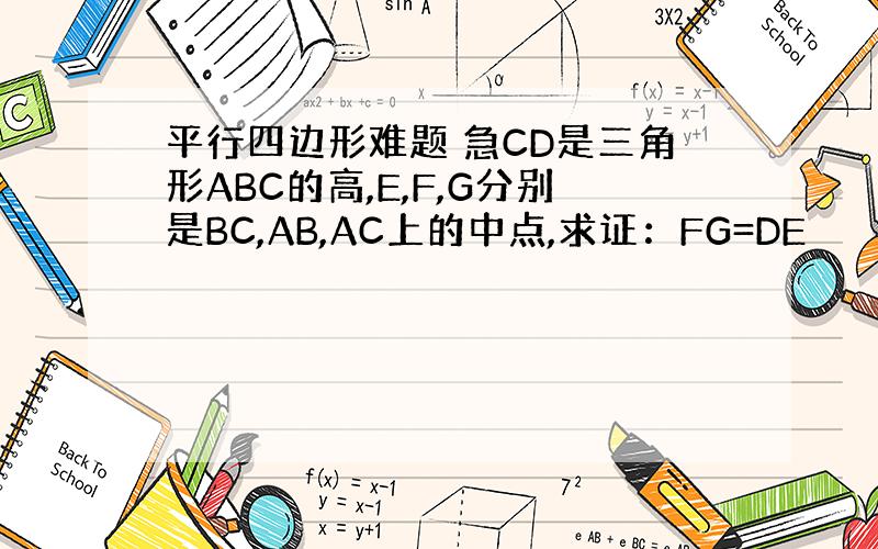 平行四边形难题 急CD是三角形ABC的高,E,F,G分别是BC,AB,AC上的中点,求证：FG=DE