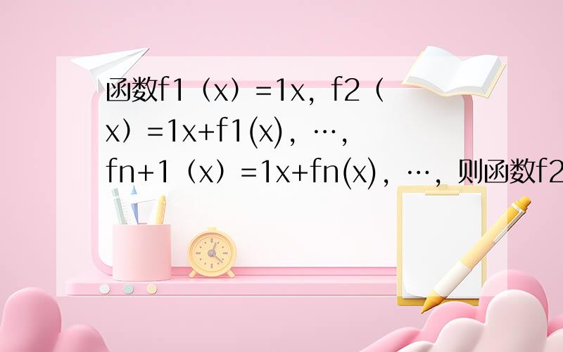 函数f1（x）=1x，f2（x）=1x+f1(x)，…，fn+1（x）=1x+fn(x)，…，则函数f2014（x）是（