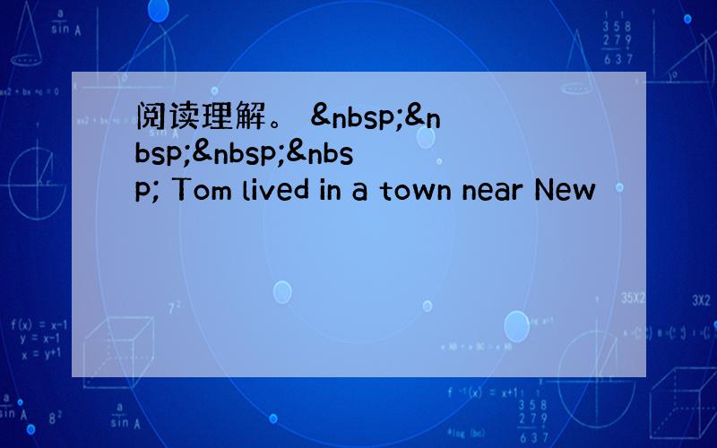阅读理解。      Tom lived in a town near New