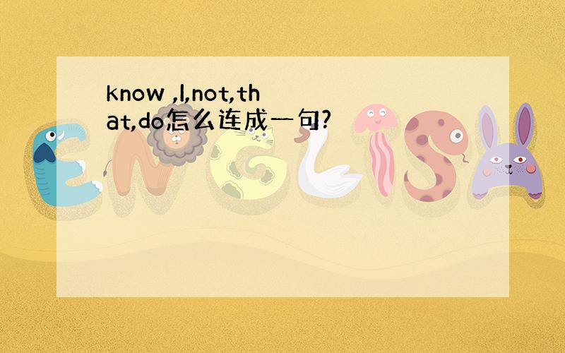know ,I,not,that,do怎么连成一句?