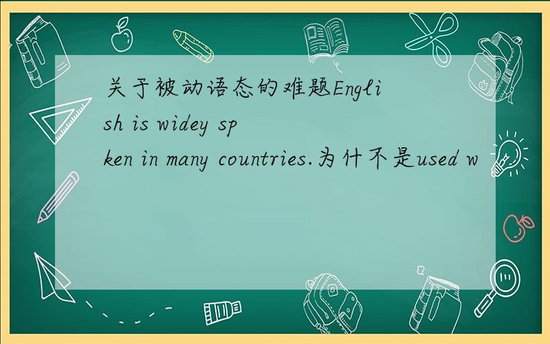 关于被动语态的难题English is widey spken in many countries.为什不是used w