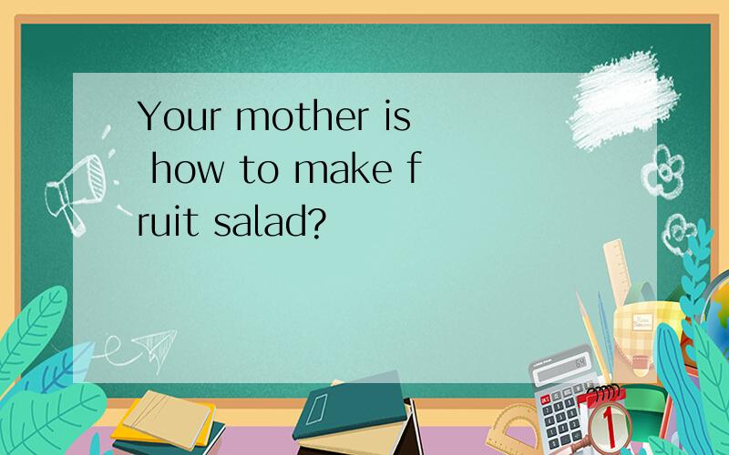 Your mother is how to make fruit salad?