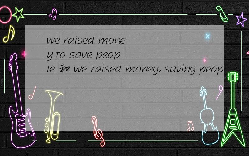 we raised money to save people 和 we raised money,saving peop