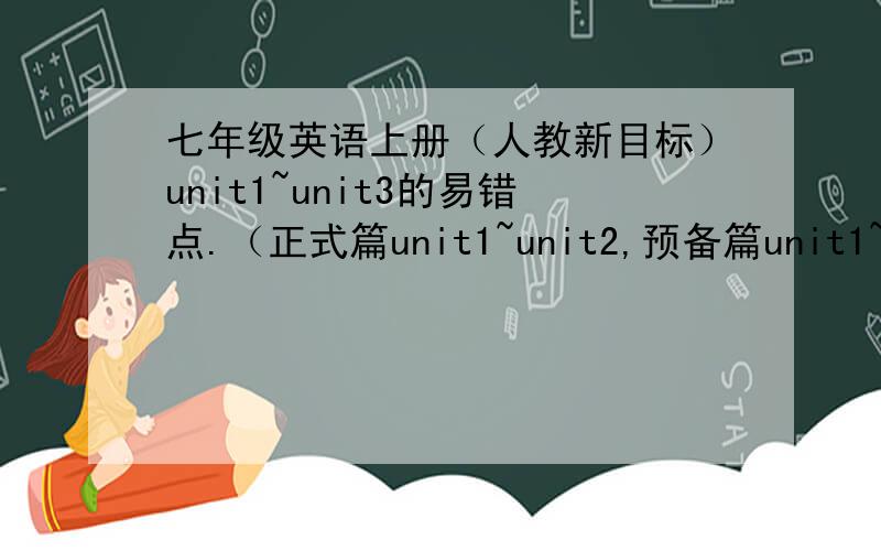 七年级英语上册（人教新目标）unit1~unit3的易错点.（正式篇unit1~unit2,预备篇unit1~unit3