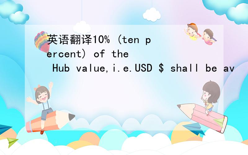 英语翻译10% (ten percent) of the Hub value,i.e.USD $ shall be av