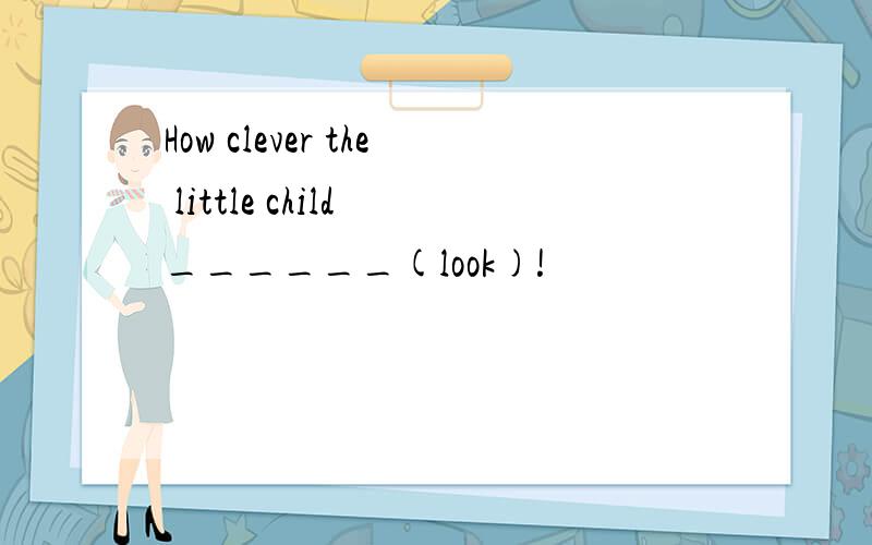How clever the little child ______(look)!