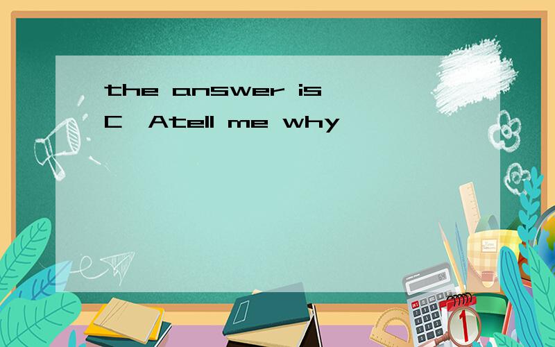 the answer is C,Atell me why