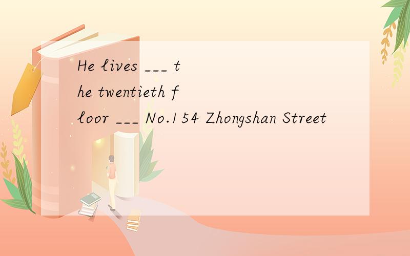 He lives ___ the twentieth floor ___ No.154 Zhongshan Street