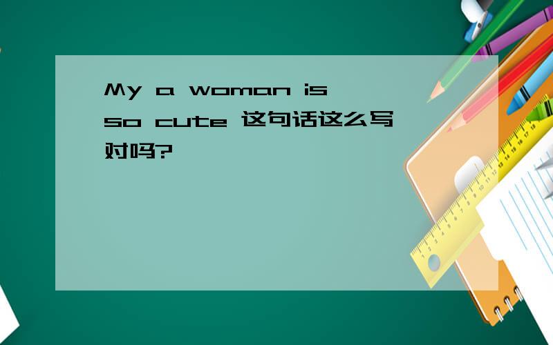 My a woman is so cute 这句话这么写对吗?