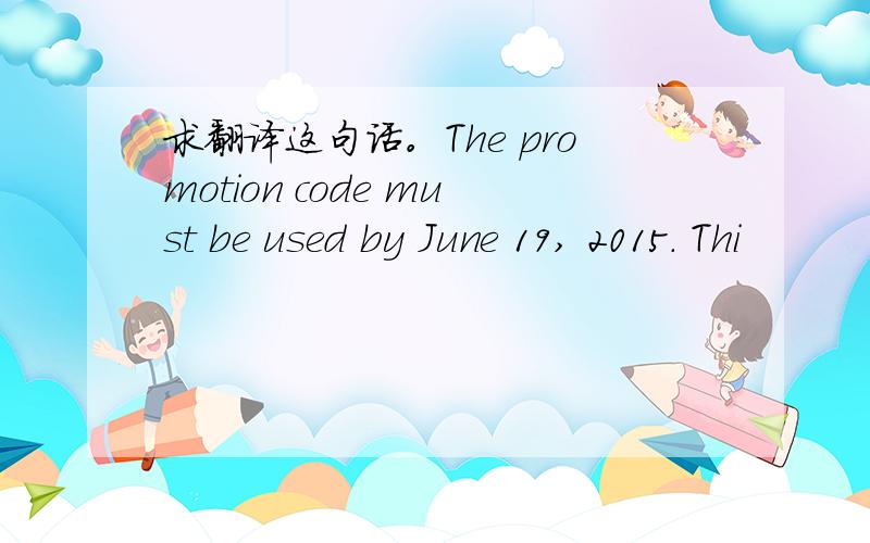 求翻译这句话。The promotion code must be used by June 19, 2015. Thi