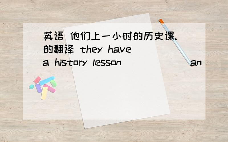 英语 他们上一小时的历史课.的翻译 they have a history lesson ______an ______