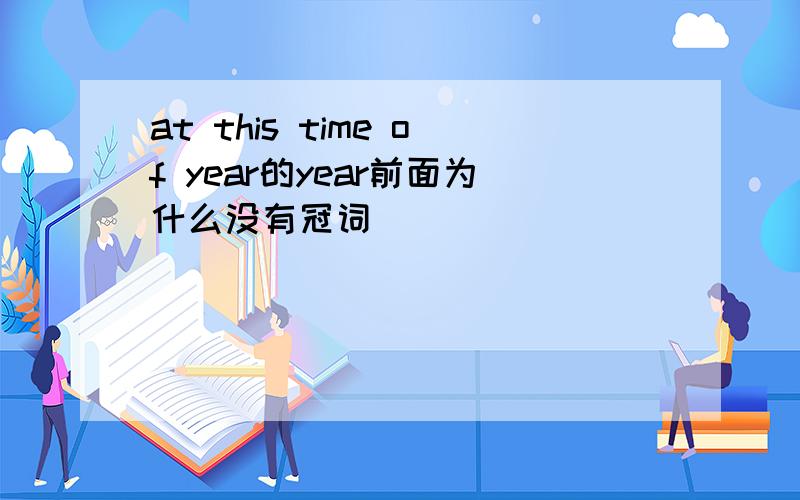 at this time of year的year前面为什么没有冠词