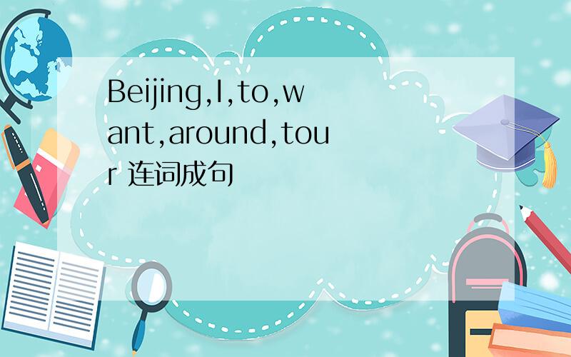 Beijing,I,to,want,around,tour 连词成句