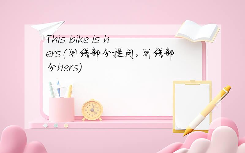This bike is hers（划线部分提问,划线部分hers）