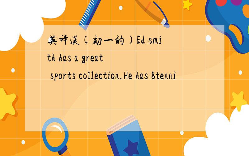 英译汉(初一的)Ed smith has a great sports collection.He has 8tenni