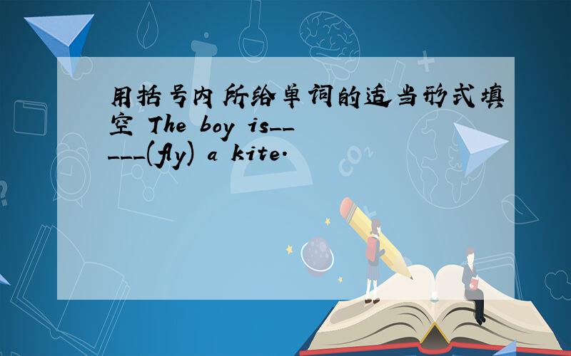 用括号内所给单词的适当形式填空 The boy is_____(fly) a kite.