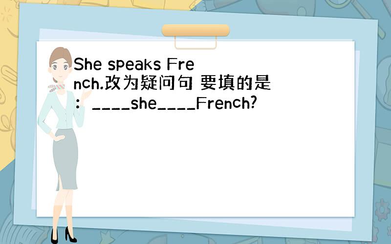 She speaks French.改为疑问句 要填的是：____she____French?
