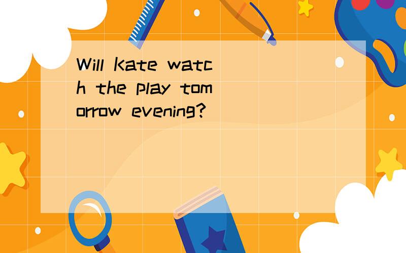 Will Kate watch the play tomorrow evening?