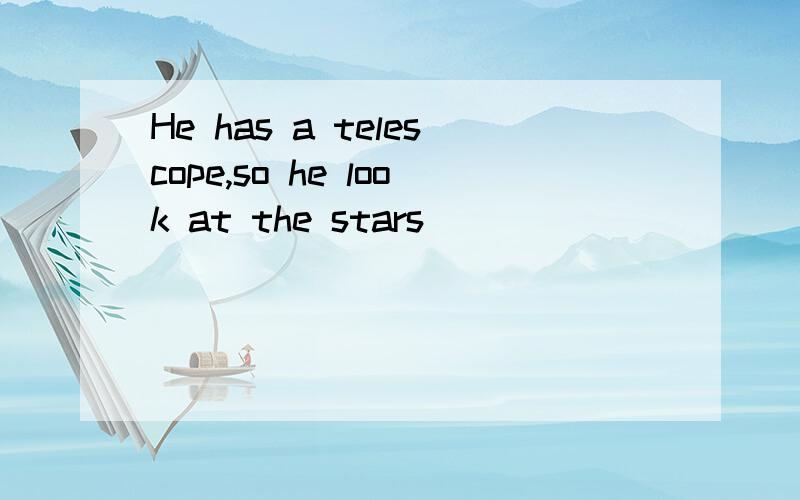 He has a telescope,so he look at the stars
