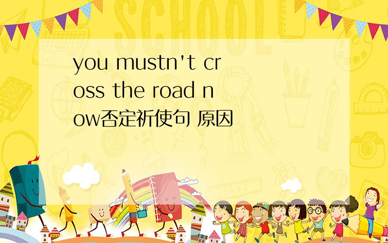 you mustn't cross the road now否定祈使句 原因