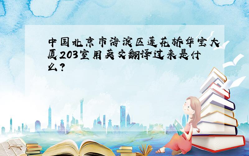 中国北京市海淀区莲花桥华宝大厦203室用英文翻译过来是什么?