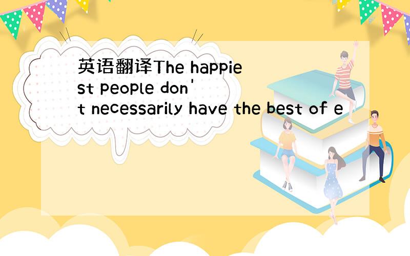 英语翻译The happiest people don't necessarily have the best of e