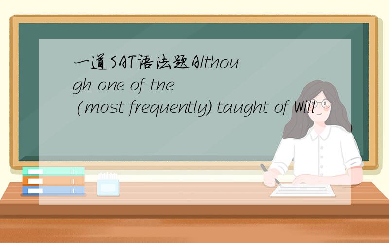 一道SAT语法题Although one of the (most frequently) taught of Will