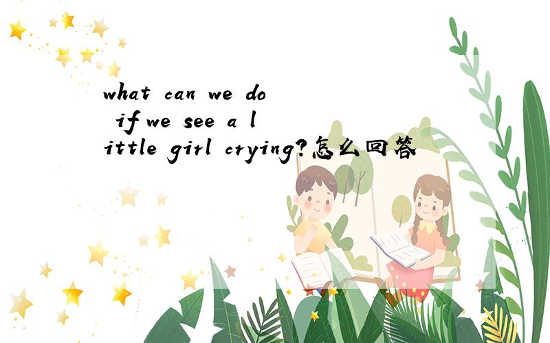 what can we do if we see a little girl crying?怎么回答