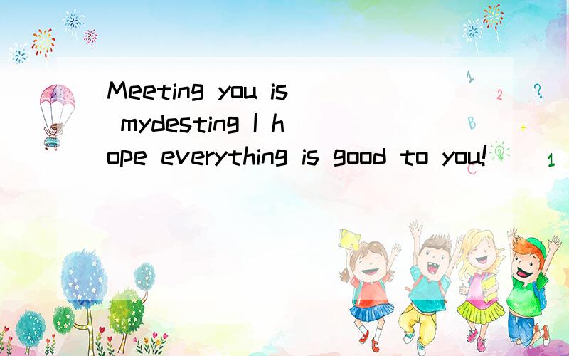 Meeting you is mydesting I hope everything is good to you!