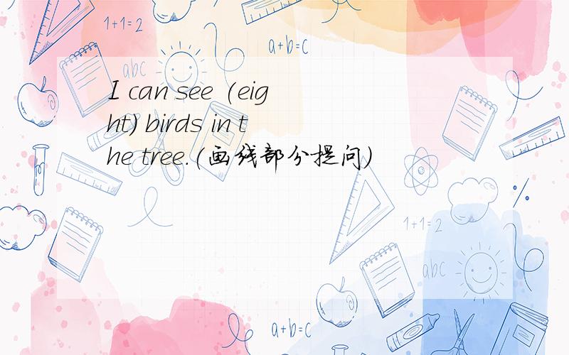 I can see (eight) birds in the tree.(画线部分提问）