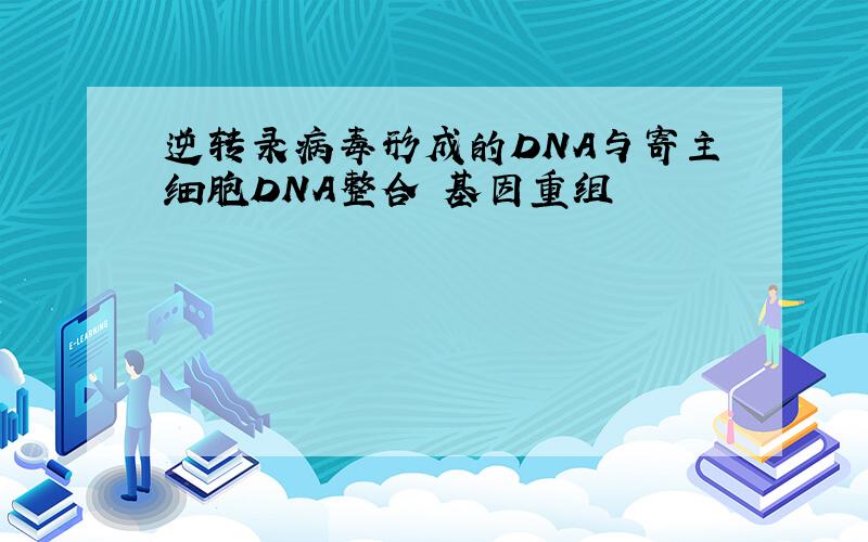逆转录病毒形成的DNA与寄主细胞DNA整合 基因重组