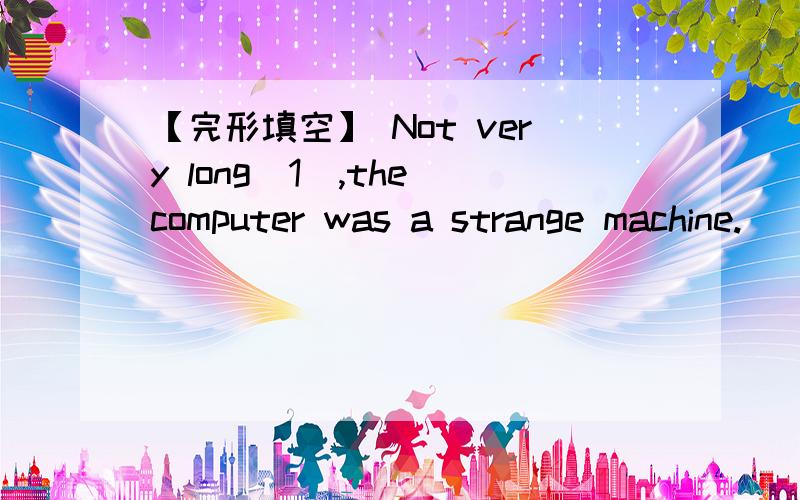 【完形填空】 Not very long（1）,the computer was a strange machine.