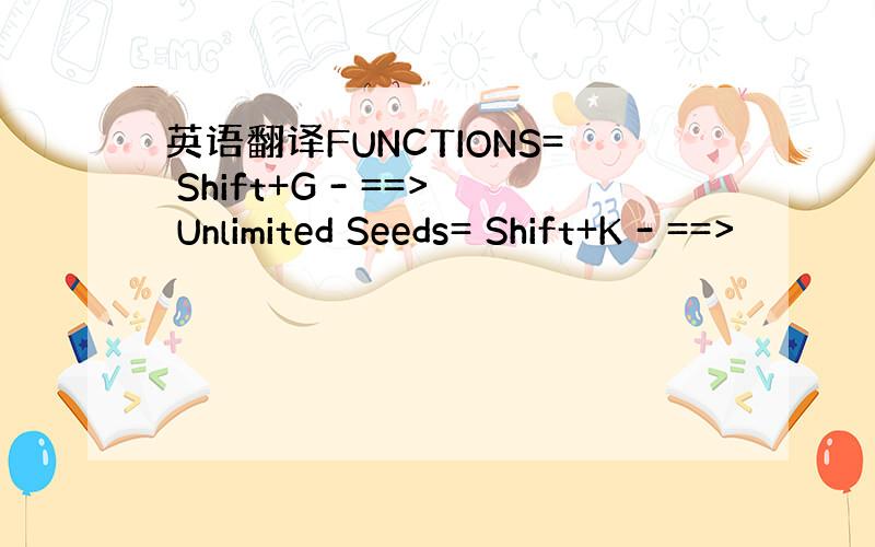 英语翻译FUNCTIONS= Shift+G - ==> Unlimited Seeds= Shift+K - ==>