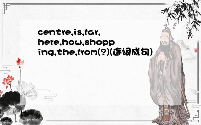 centre,is,far,here,how,shopping,the,from(?)(连词成句)