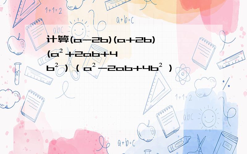 计算(a-2b)(a+2b)(a²+2ab+4b²）（a²-2ab+4b²）