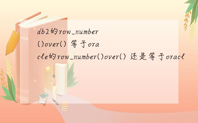 db2的row_number()over() 等于oracle的row_number()over() 还是等于oracl