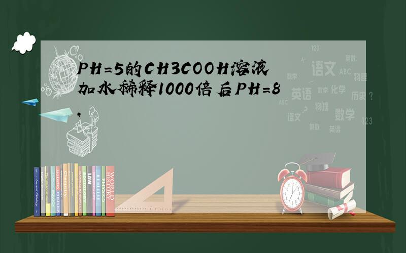 PH=5的CH3COOH溶液加水稀释1000倍后PH=8,