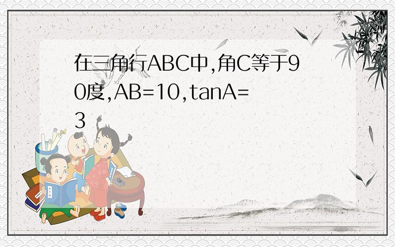 在三角行ABC中,角C等于90度,AB=10,tanA=3