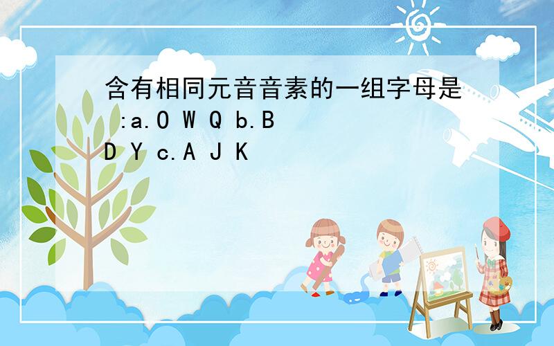 含有相同元音音素的一组字母是 :a.O W Q b.B D Y c.A J K