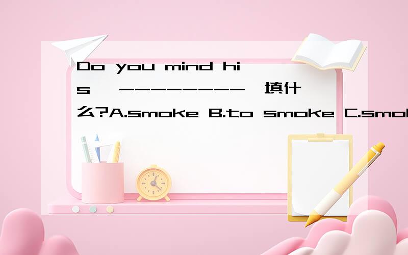 Do you mind his {--------}填什么?A.smoke B.to smoke C.smoking D
