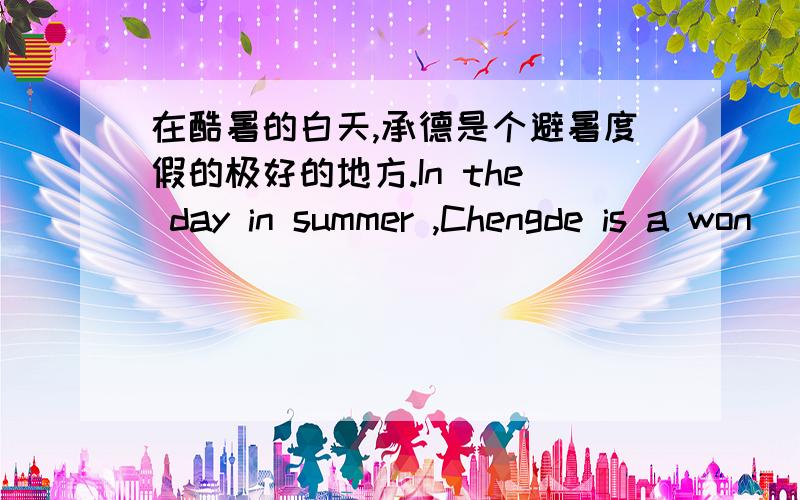 在酷暑的白天,承德是个避暑度假的极好的地方.In the day in summer ,Chengde is a won