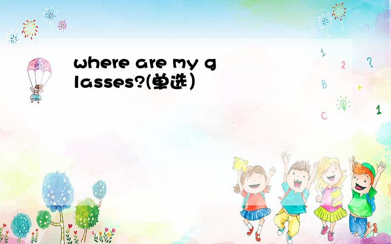 where are my glasses?(单选）