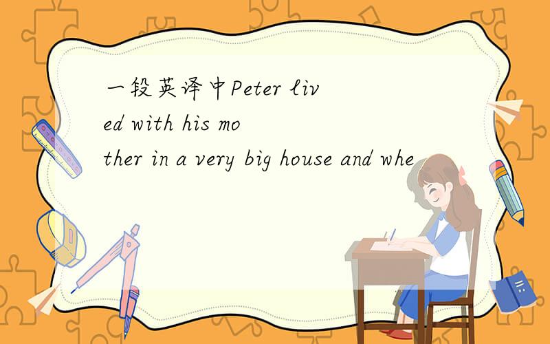 一段英译中Peter lived with his mother in a very big house and whe