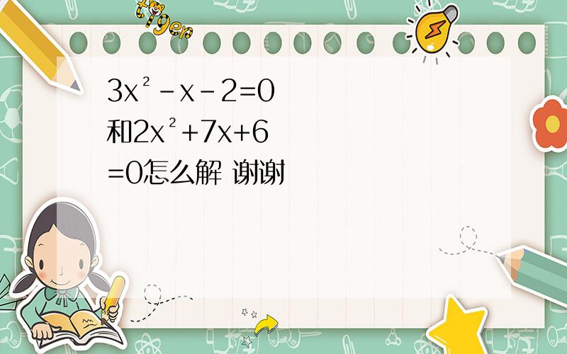3x²-x-2=0和2x²+7x+6=0怎么解 谢谢